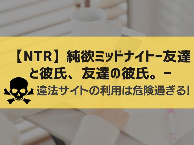 【NTR】純欲ミッドナイトー友達と彼氏、友達の彼氏。ー漫画違法サイト
