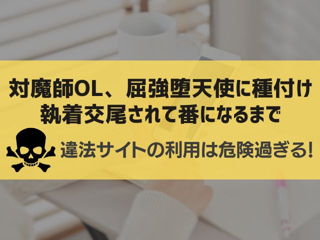 対魔師OL、屈強堕天使に種付け執着交尾されて番になるまで漫画違法サイト
