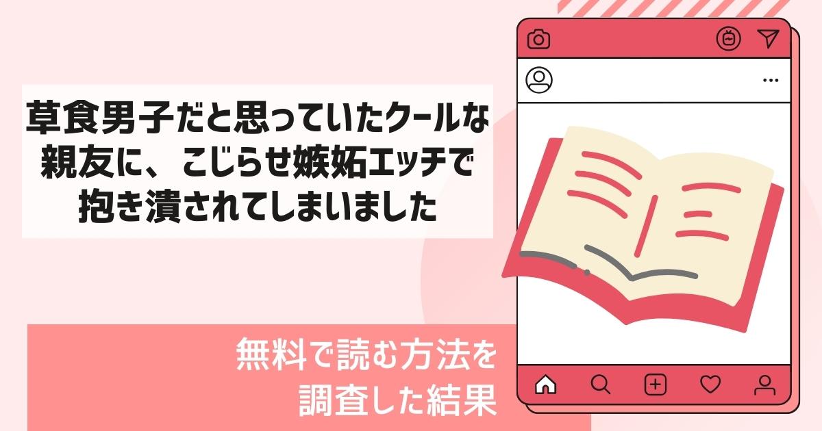 草食男子だと思っていたクールな親友に、こじらせ嫉妬エッチで抱き潰されてしまいました漫画無料